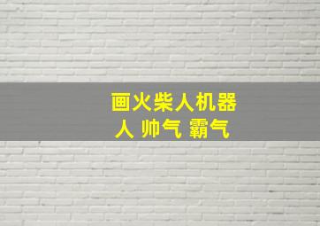 画火柴人机器人 帅气 霸气